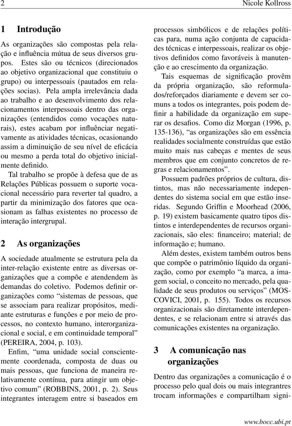 Pela ampla irrelevância dada ao trabalho e ao desenvolvimento dos relacionamentos interpessoais dentro das organizações (entendidos como vocações naturais), estes acabam por influênciar negativamente