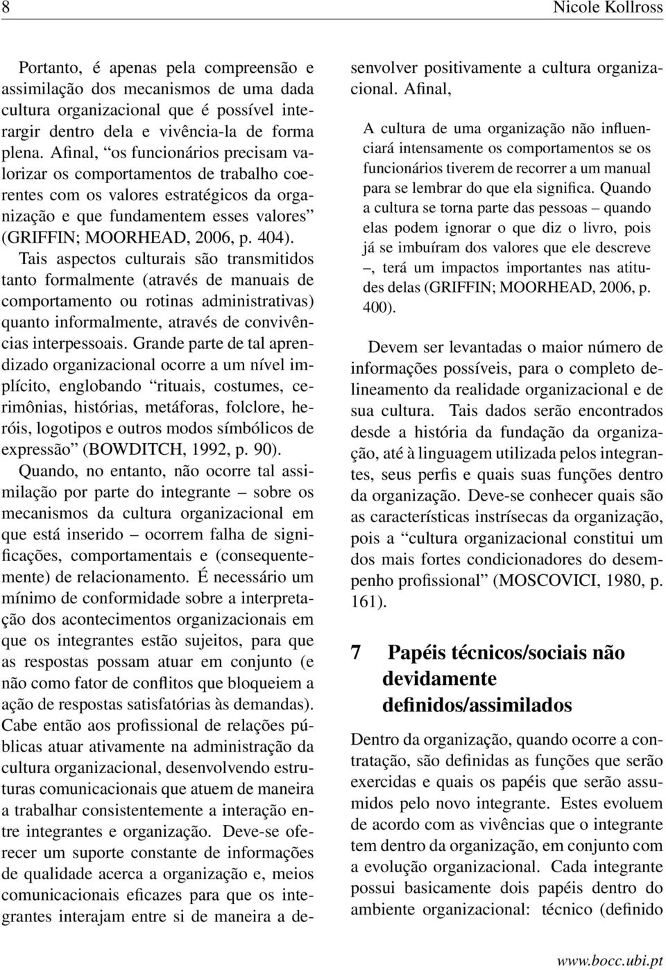 Tais aspectos culturais são transmitidos tanto formalmente (através de manuais de comportamento ou rotinas administrativas) quanto informalmente, através de convivências interpessoais.