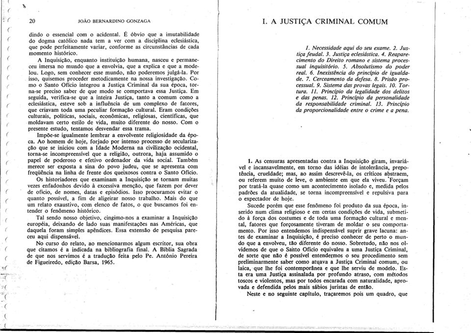 A Inquisição, enquanto instituição humana, nasceu e permaneceu imersa no mundo que a envolvia, que a explica e que a modelou. Logo, sem conhecer esse mundo, não poderemos julgá-la.