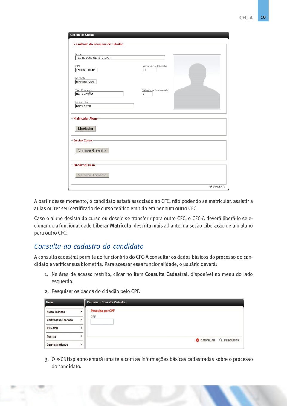 para outro CFC. Consulta ao cadastro do candidato A consulta cadastral permite ao funcionário do CFC-A consultar os dados básicos do processo do candidato e verificar sua biometria.