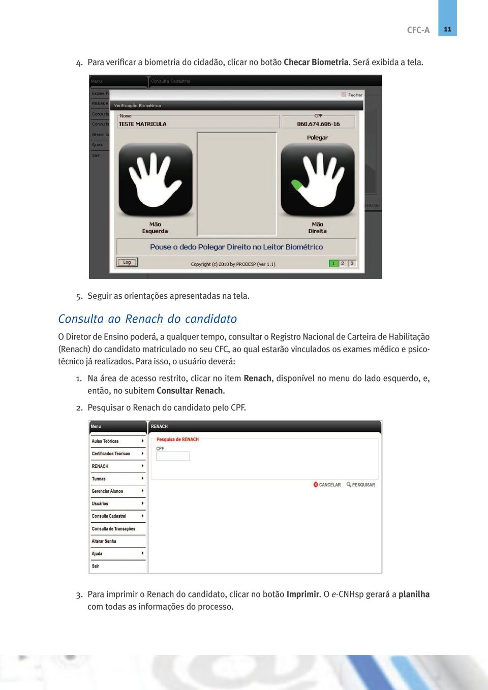 qual estarão vinculados os exames médico e psicotécnico já realizados. Para isso, o usuário deverá: 1.