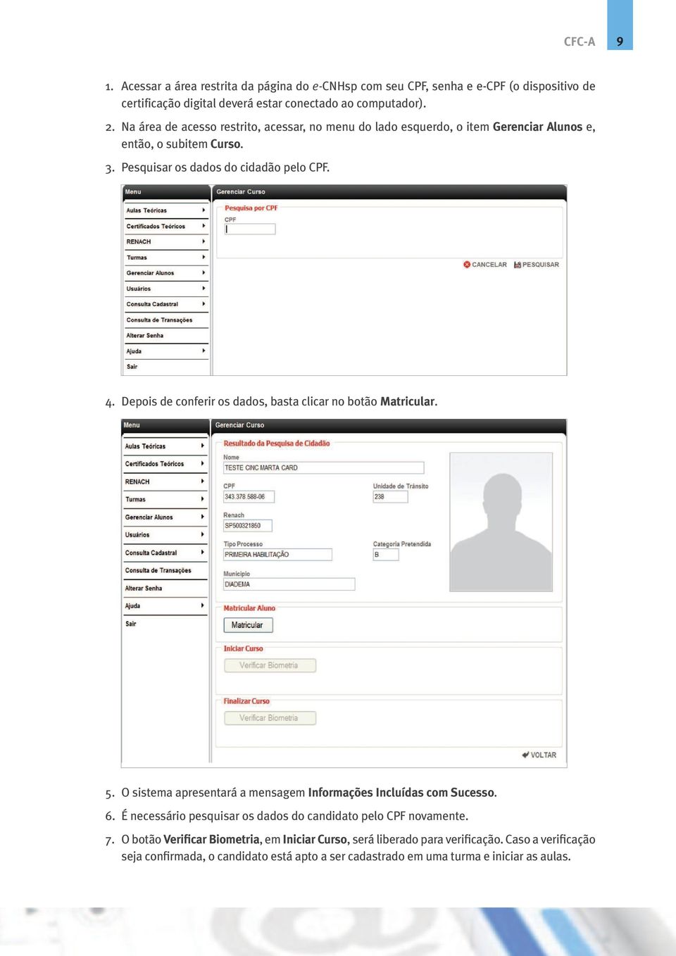 Depois de conferir os dados, basta clicar no botão Matricular. 5. O sistema apresentará a mensagem Informações Incluídas com Sucesso. 6.