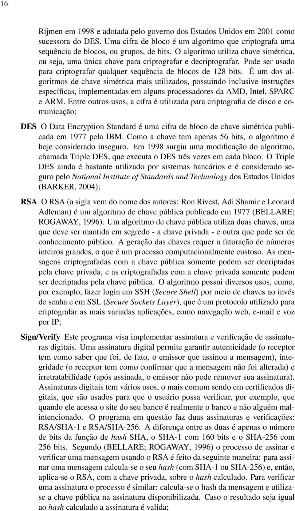 É um dos algoritmos de chave simétrica mais utilizados, possuindo inclusive instruções específicas, implementadas em alguns processadores da AMD, Intel, SPARC e ARM.