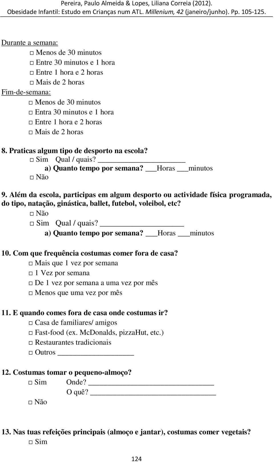 Além da escola, participas em algum desporto ou actividade física programada, do tipo, natação, ginástica, ballet, futebol, voleibol, etc? Não Sim Qual / quais? a) Quanto tempo por semana?