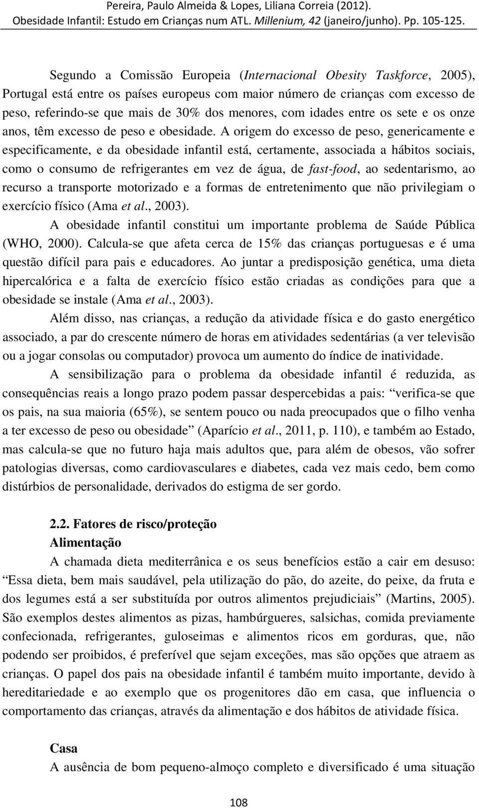 A origem do excesso de peso, genericamente e especificamente, e da obesidade infantil está, certamente, associada a hábitos sociais, como o consumo de refrigerantes em vez de água, de fast-food, ao