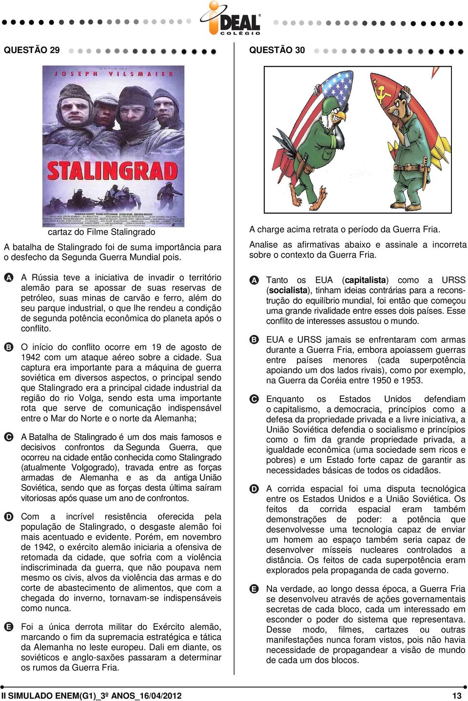 Rússia teve a iniciativa de invadir o território alemão para se apossar de suas reservas de petróleo, suas minas de carvão e ferro, além do seu parque industrial, o que lhe rendeu a condição de