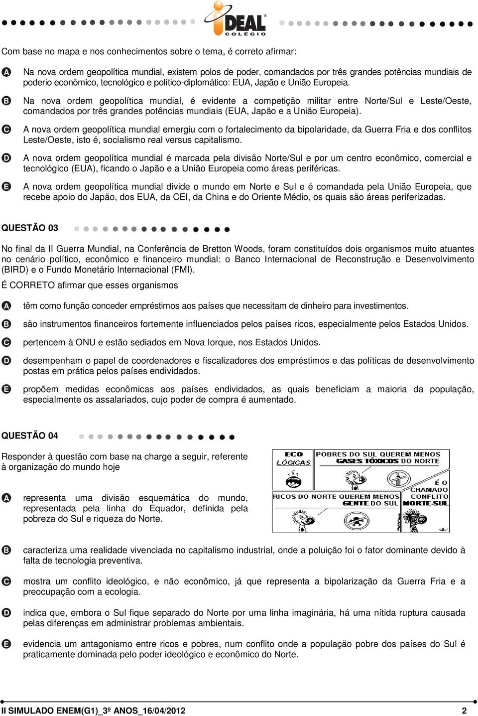 Na nova ordem geopolítica mundial, é evidente a competição militar entre Norte/Sul e Leste/Oeste, comandados por três grandes potências mundiais (U, Japão e a União uropeia).