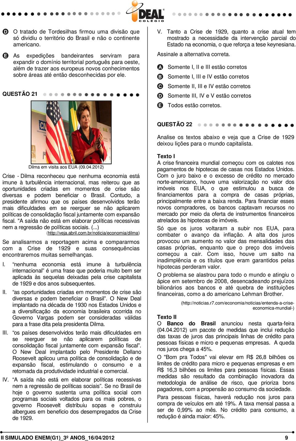 Tanto a rise de 1929, quanto a crise atual tem mostrado a necessidade da intervenção parcial do stado na economia, o que reforça a tese keynesiana. ssinale a alternativa correta.