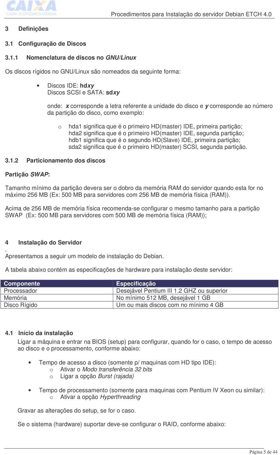 1 Nomenclatura de discos no GNU/Linux Os discos rígidos no GNU/Linux são nomeados da seguinte forma: Discos IDE: hdxy Discos SCSI e SATA: sdxy onde: x corresponde a letra referente a unidade do disco