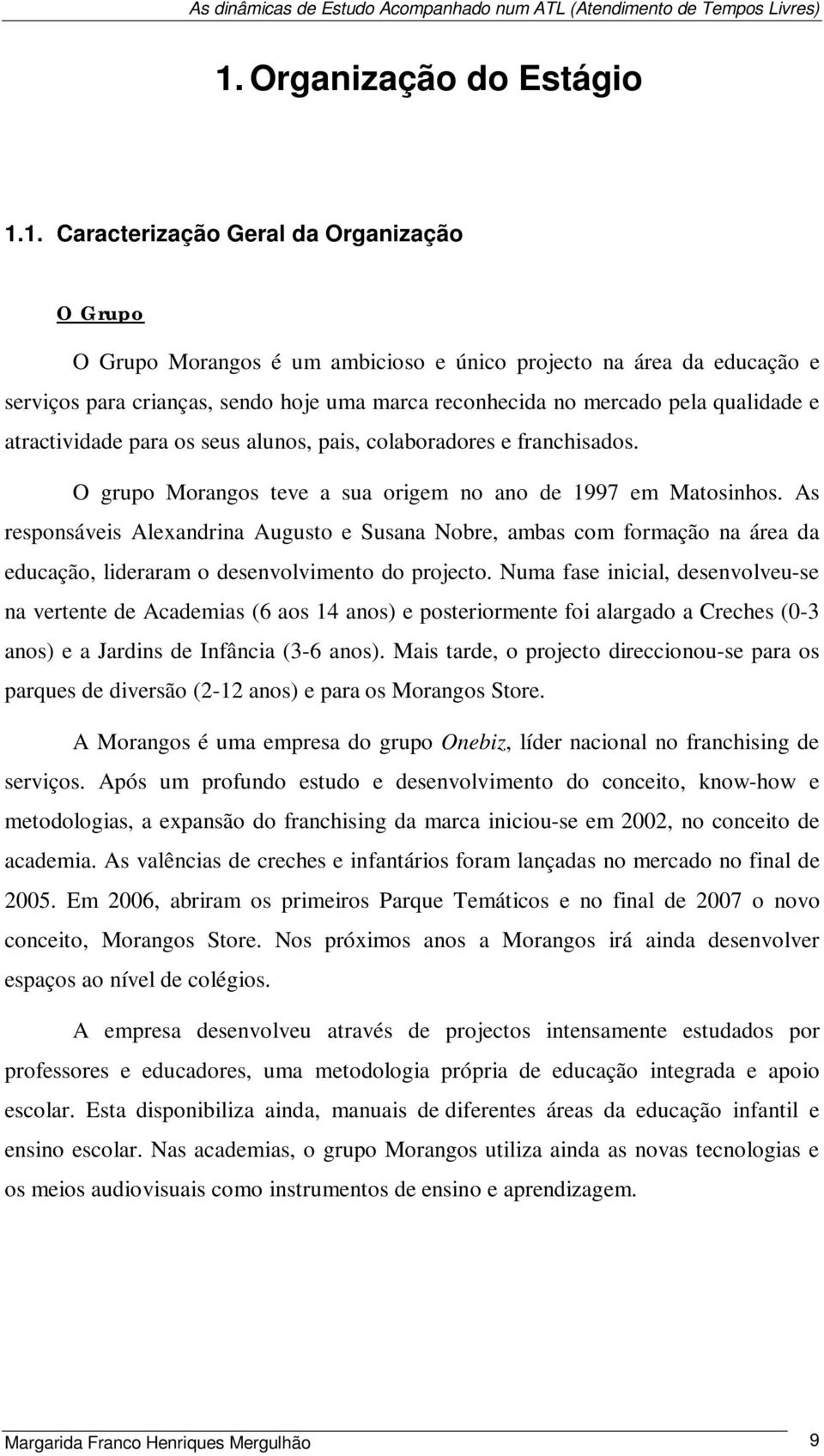 As responsáveis Alexandrina Augusto e Susana Nobre, ambas com formação na área da educação, lideraram o desenvolvimento do projecto.