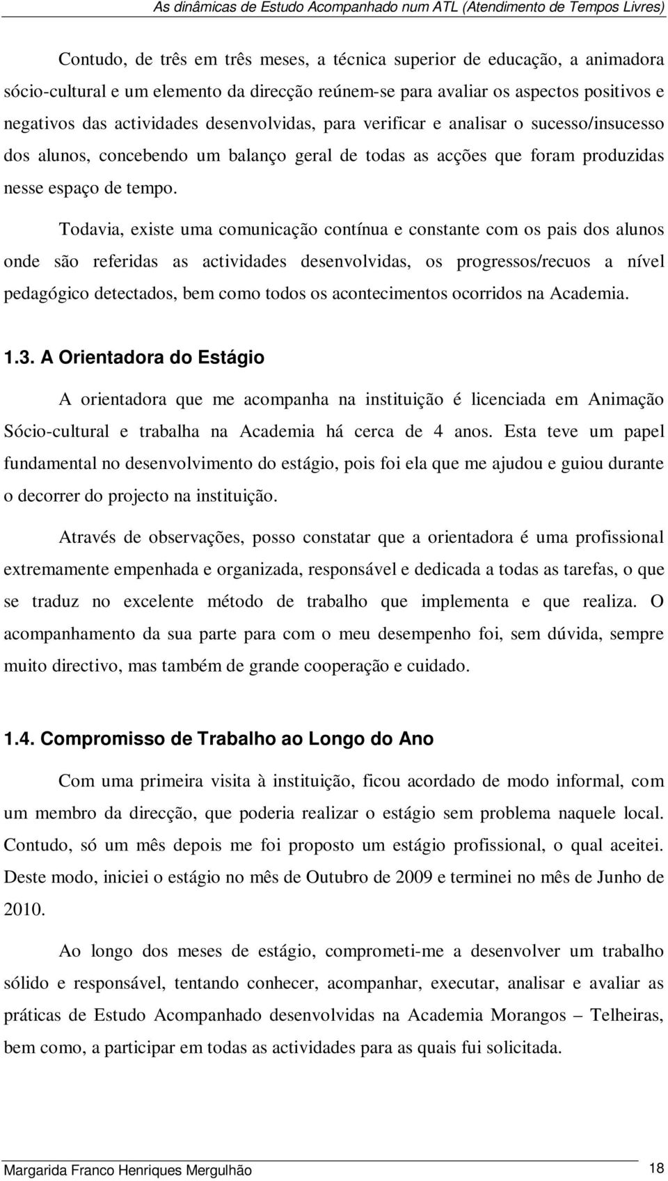 Todavia, existe uma comunicação contínua e constante com os pais dos alunos onde são referidas as actividades desenvolvidas, os progressos/recuos a nível pedagógico detectados, bem como todos os