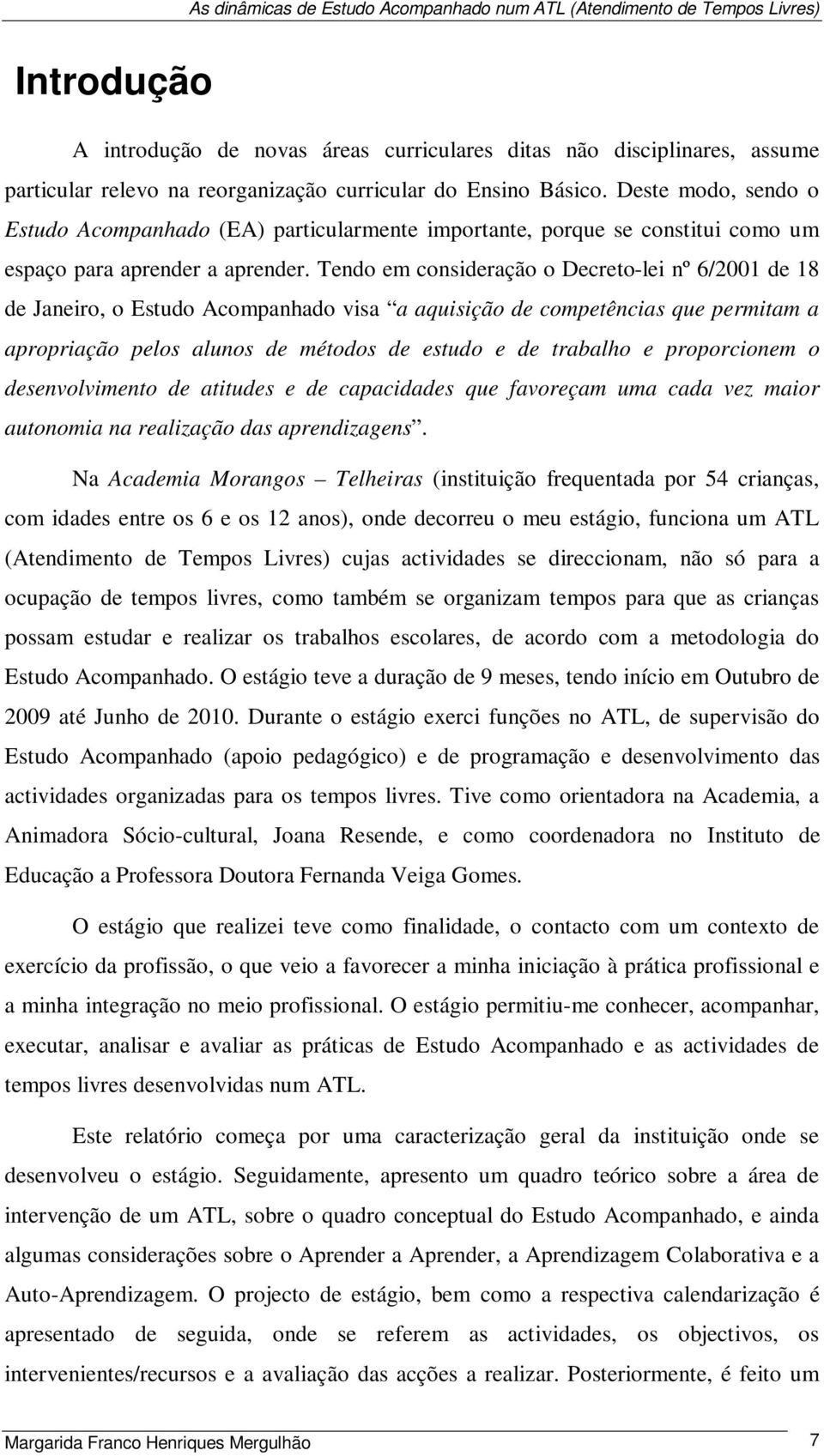 Tendo em consideração o Decreto-lei nº 6/2001 de 18 de Janeiro, o Estudo Acompanhado visa a aquisição de competências que permitam a apropriação pelos alunos de métodos de estudo e de trabalho e