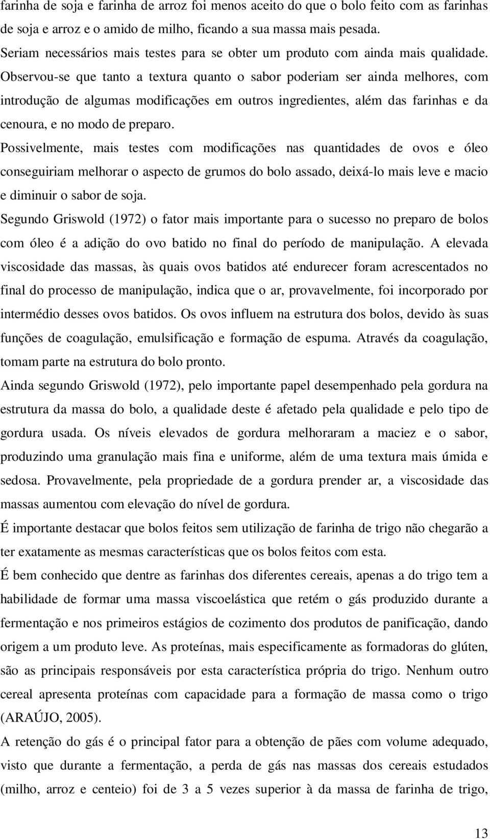 e da cenoura, e no modo de preparo Possivelmente, mais testes com modificações nas quantidades de ovos e óleo conseguiriam melhorar o aspecto de grumos do bolo assado, deixá-lo mais leve e macio e