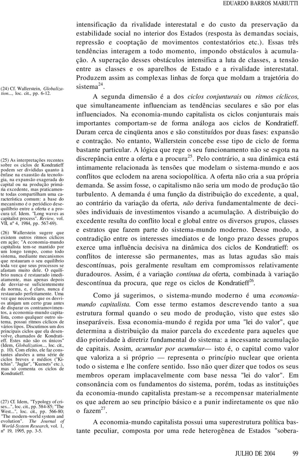 praticamente todas compartilham uma característica comum: a base do mecanismo é o periódico desequilíbrio entre a oferta e a procura (cf. Idem. "Long waves as capitalist process". Review, vol.