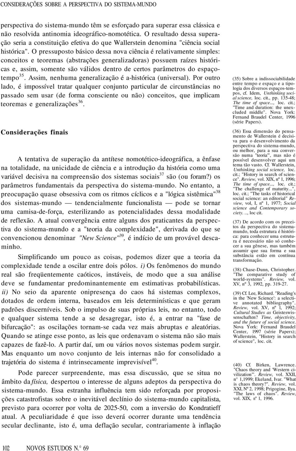 O pressuposto básico dessa nova ciência é relativamente simples: conceitos e teoremas (abstrações generalizadoras) possuem raízes históricas e, assim, somente são válidos dentro de certos parâmetros