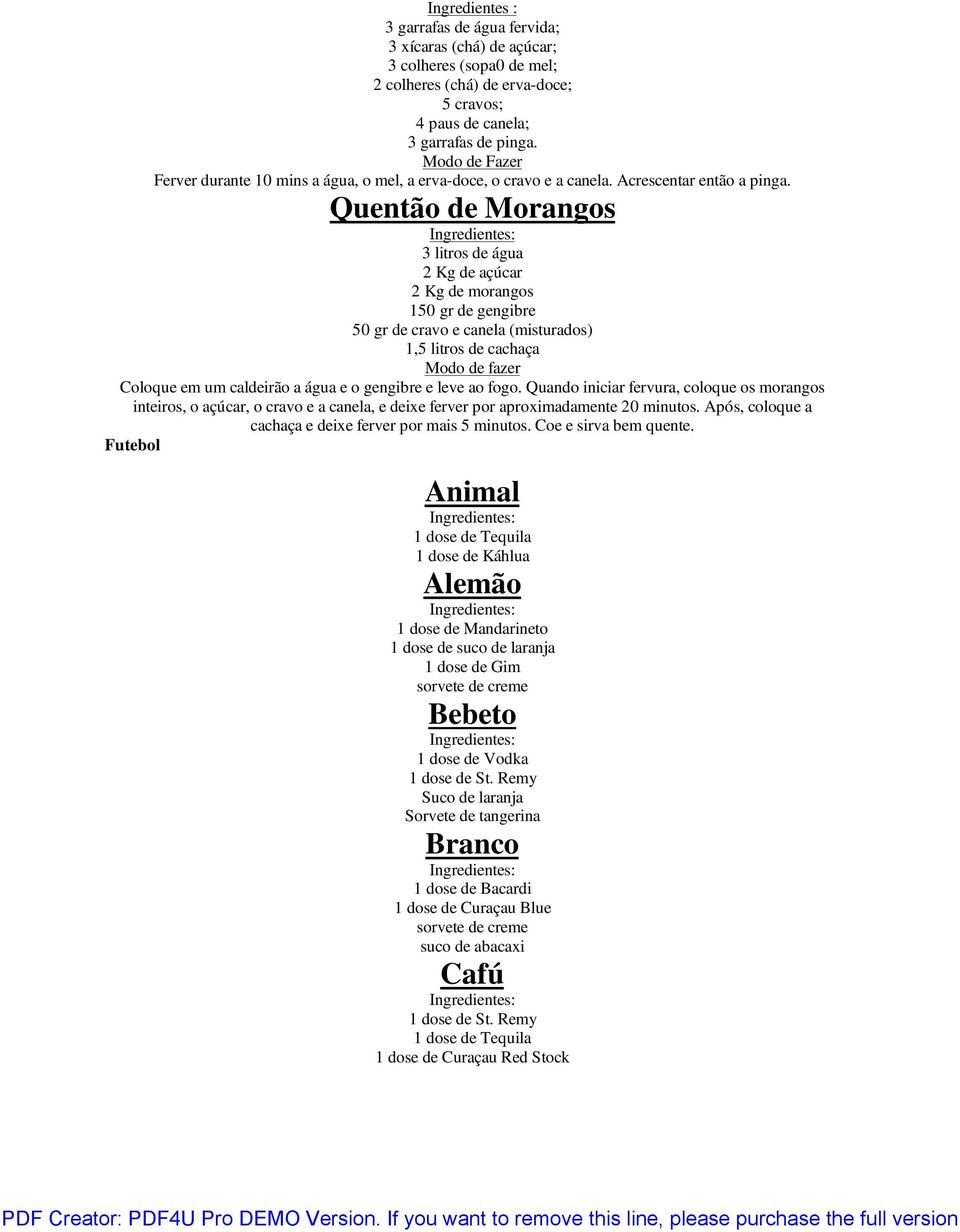 Quentão de Morangos 3 litros de água 2 Kg de açúcar 2 Kg de morangos 150 gr de gengibre 50 gr de cravo e canela (misturados) 1,5 litros de cachaça Modo de fazer Coloque em um caldeirão a água e o