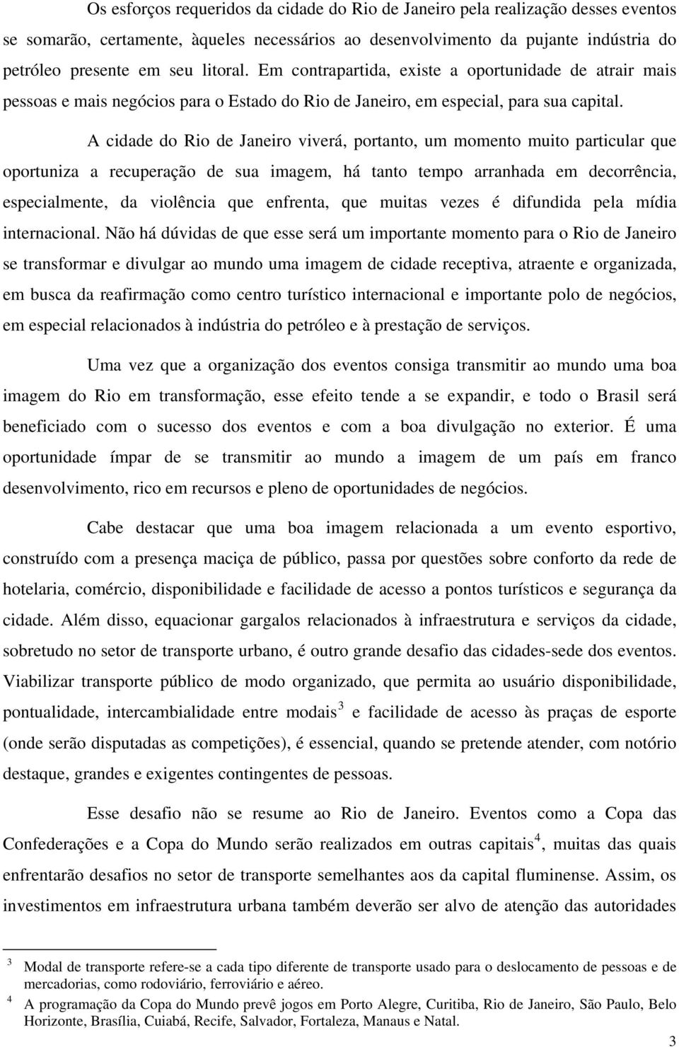 A cidade do Rio de Janeiro viverá, portanto, um momento muito particular que oportuniza a recuperação de sua imagem, há tanto tempo arranhada em decorrência, especialmente, da violência que enfrenta,