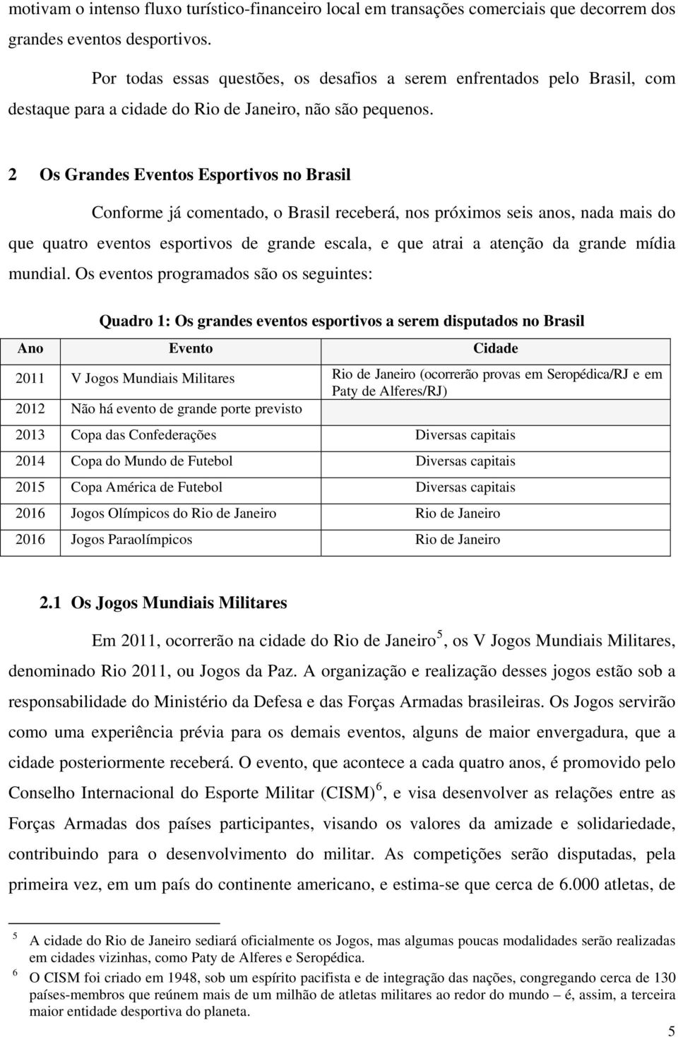 2 Os Grandes Eventos Esportivos no Brasil que quatro Conforme já comentado, o Brasil receberá, nos próximos seis anos, nada mais do eventos esportivos de grande escala, e que atrai a atenção da