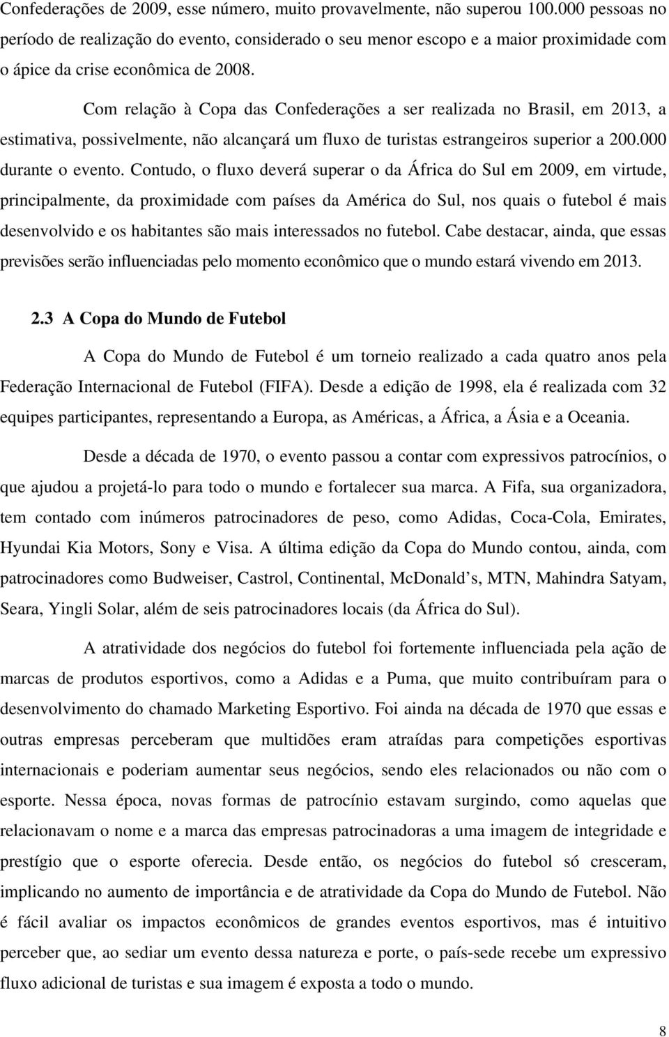 Com relação à Copa das Confederações a ser realizada no Brasil, em 2013, a estimativa, possivelmente, não alcançará um fluxo de turistas estrangeiros superior a 200.000 durante o evento.