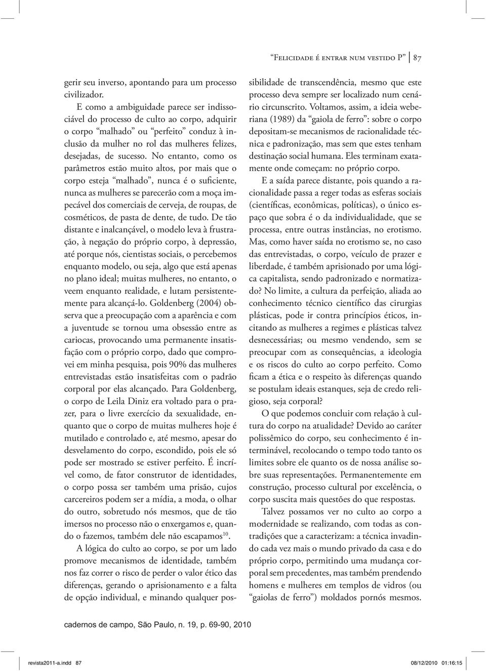 No entanto, como os parâmetros estão muito altos, por mais que o corpo esteja malhado, nunca é o suficiente, nunca as mulheres se parecerão com a moça impecável dos comerciais de cerveja, de roupas,