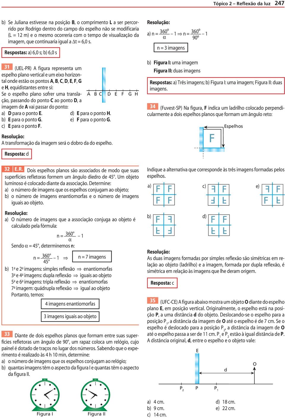 Respostas: a) 6,0 s; b) 6,0 s 3 (U-R) f igura representa um espelho plano vertical e um eio horizontal one estão os pontos,,, D,,, G e H, equiistantes entre si: Se o espelho plano sofrer uma