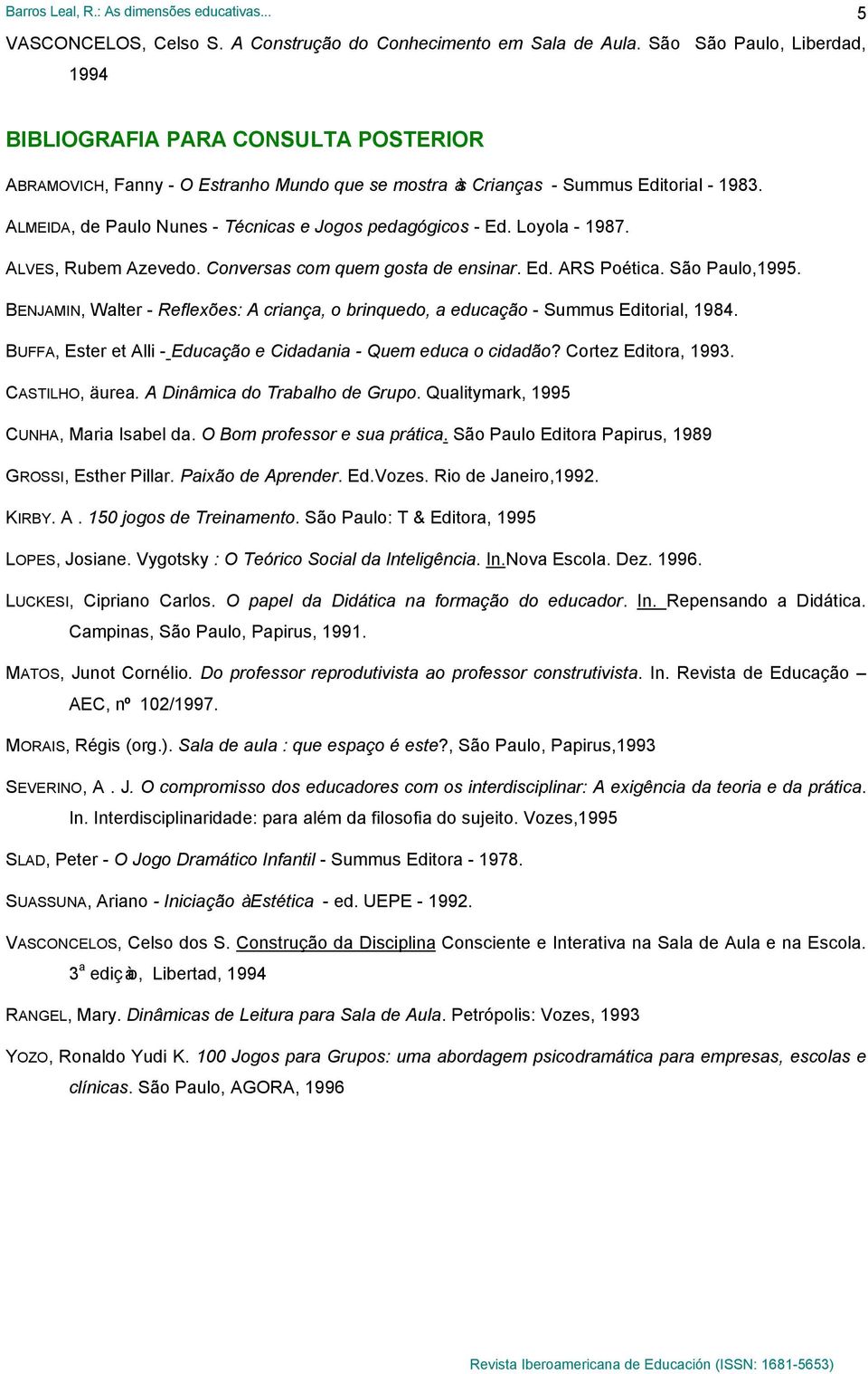 ALMEIDA, de Paulo Nunes - Técnicas e Jogos pedagógicos - Ed. Loyola - 1987. ALVES, Rubem Azevedo. Conversas com quem gosta de ensinar. Ed. ARS Poética. São Paulo,1995.