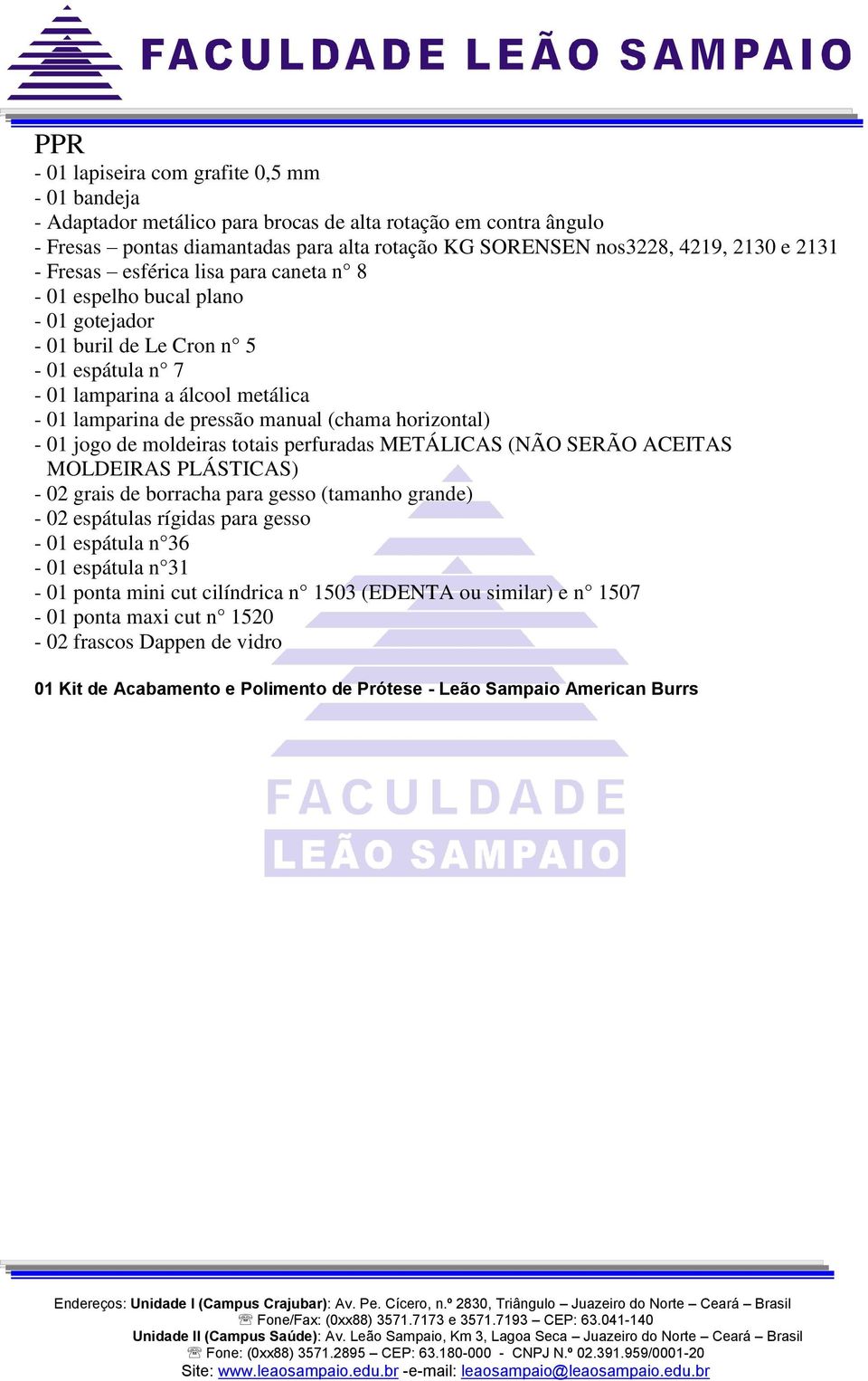 horizontal) - 01 jogo de moldeiras totais perfuradas METÁLICAS (NÃO SERÃO ACEITAS MOLDEIRAS PLÁSTICAS) - 02 grais de borracha para gesso (tamanho grande) - 02 espátulas rígidas para gesso - 01