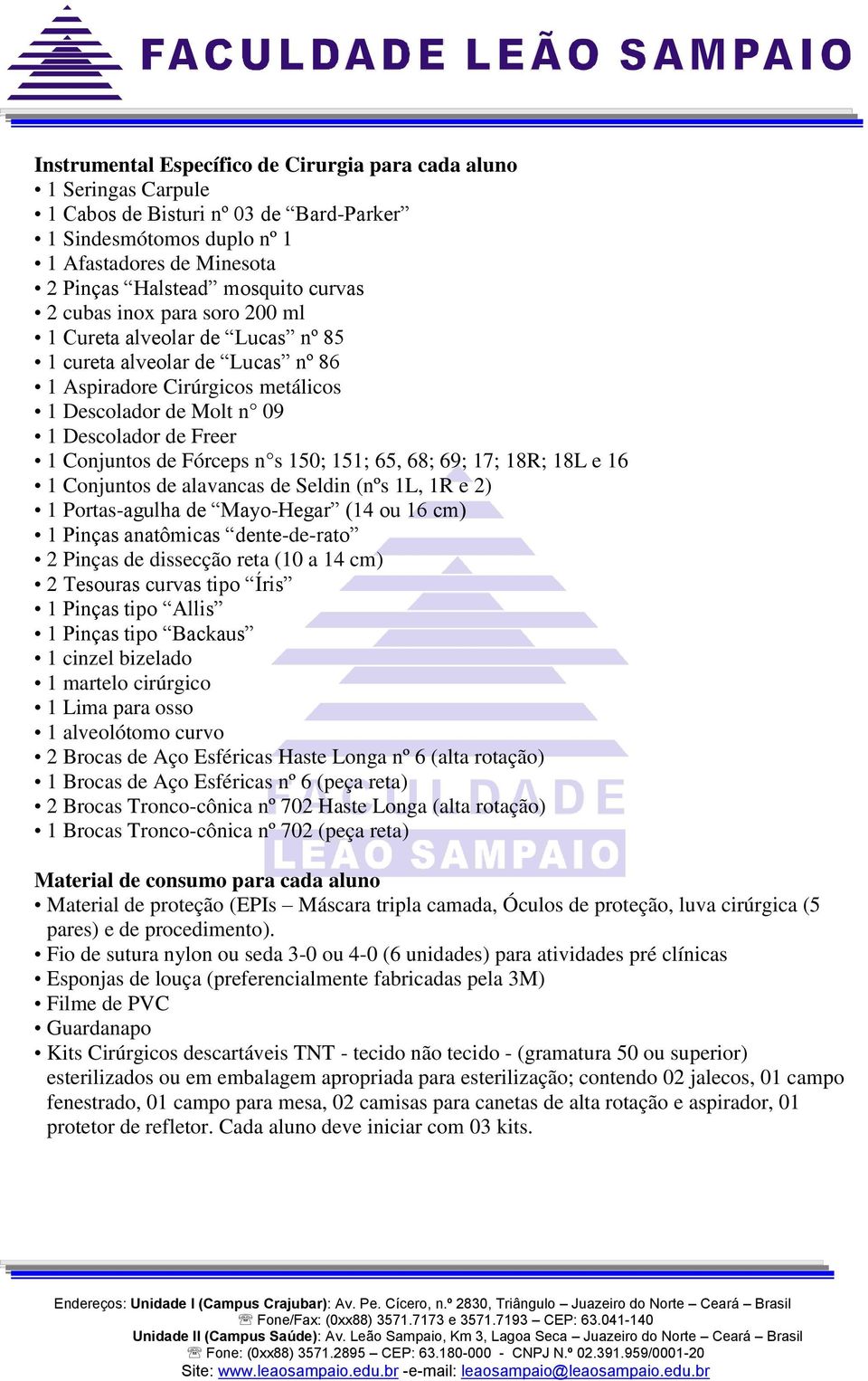 n s 150; 151; 65, 68; 69; 17; 18R; 18L e 16 1 Conjuntos de alavancas de Seldin (nºs 1L, 1R e 2) 1 Portas-agulha de Mayo-Hegar (14 ou 16 cm) 1 Pinças anatômicas dente-de-rato 2 Pinças de dissecção