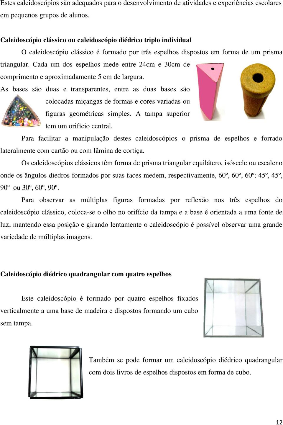 Cada um dos espelhos mede entre 24cm e 30cm de comprimento e aproximadamente 5 cm de largura.