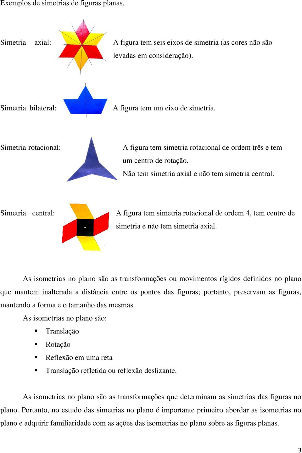 Simetria central: A figura tem simetria rotacional de ordem 4, tem centro de simetria e não tem simetria axial.