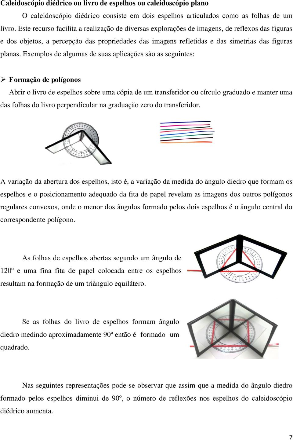 Exemplos de algumas de suas aplicações são as seguintes: Formação de polígonos Abrir o livro de espelhos sobre uma cópia de um transferidor ou círculo graduado e manter uma das folhas do livro