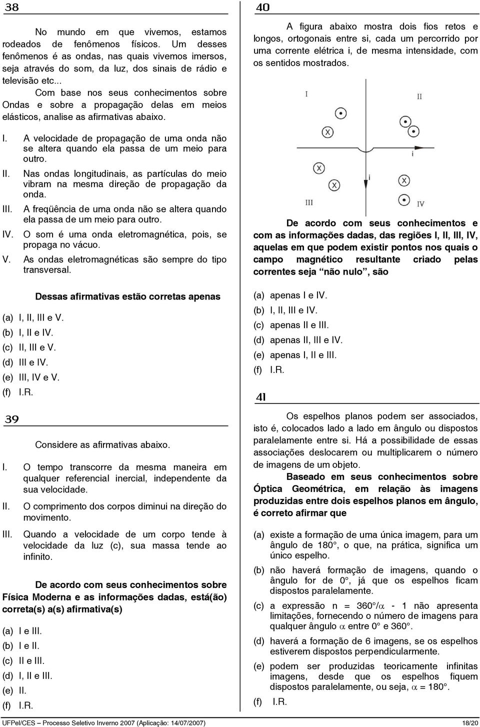 A velocidade de propagação de uma onda não se altera quando ela passa de um meio para outro. Nas ondas longitudinais, as partículas do meio vibram na mesma direção de propagação da onda.