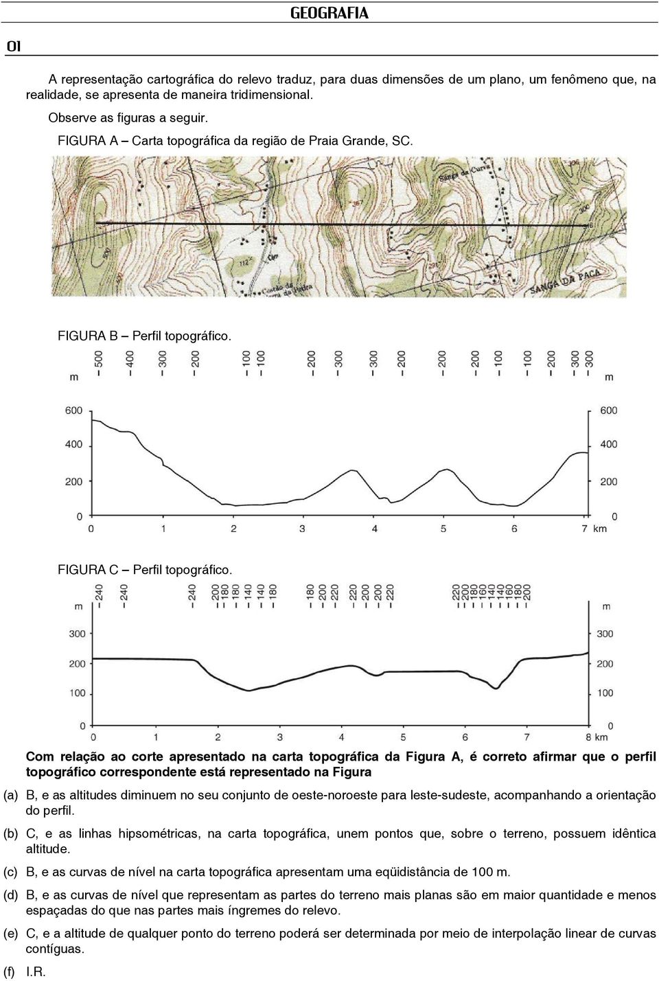 Com relação ao corte apresentado na carta topográfica da Figura A, é correto afirmar que o perfil topográfico correspondente está representado na Figura (a) B, e as altitudes diminuem no seu conjunto