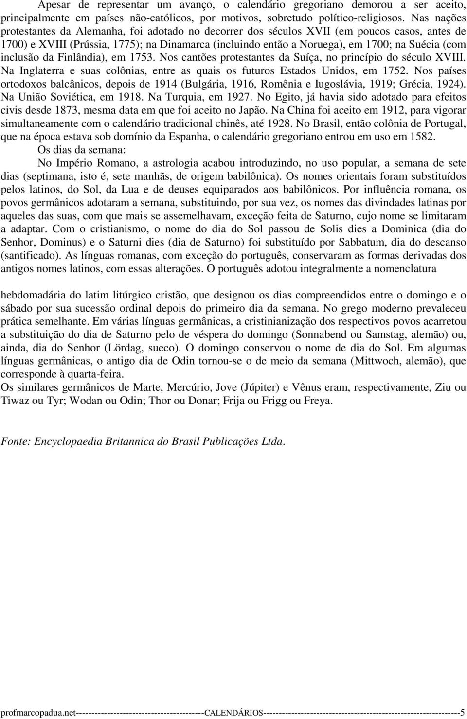 (com inclusão da Finlândia), em 1753. Nos cantões protestantes da Suíça, no princípio do século XVIII. Na Inglaterra e suas colônias, entre as quais os futuros Estados Unidos, em 1752.