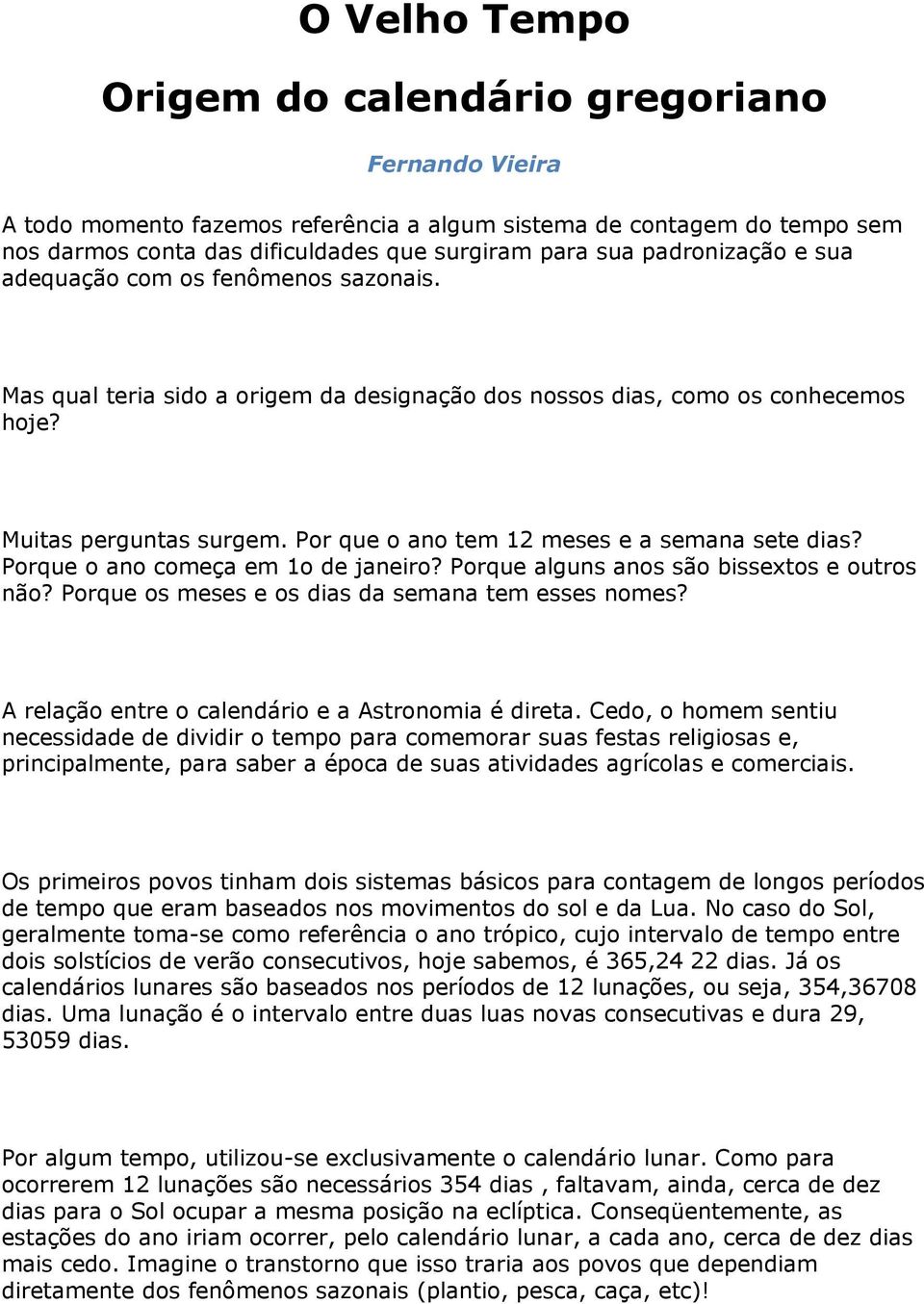 Por que o ano tem 12 meses e a semana sete dias? Porque o ano começa em 1o de janeiro? Porque alguns anos são bissextos e outros não? Porque os meses e os dias da semana tem esses nomes?