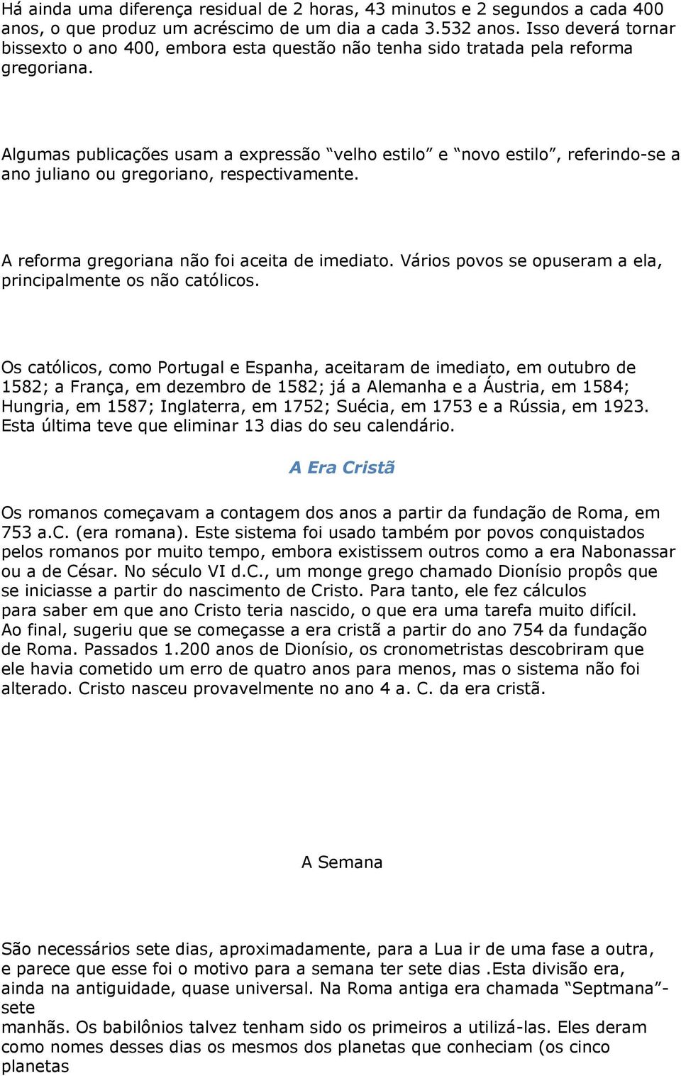 Algumas publicações usam a expressão velho estilo e novo estilo, referindo-se a ano juliano ou gregoriano, respectivamente. A reforma gregoriana não foi aceita de imediato.