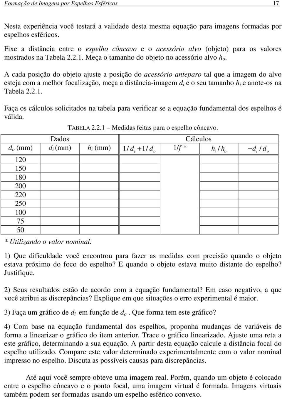 A cada posição do objeto ajuste a posição do acessório anteparo tal que a imagem do alvo esteja com a melhor focalização, meça a distância-imagem d i e o seu tamanho h i e anote-os na Tabela 2.2.1.