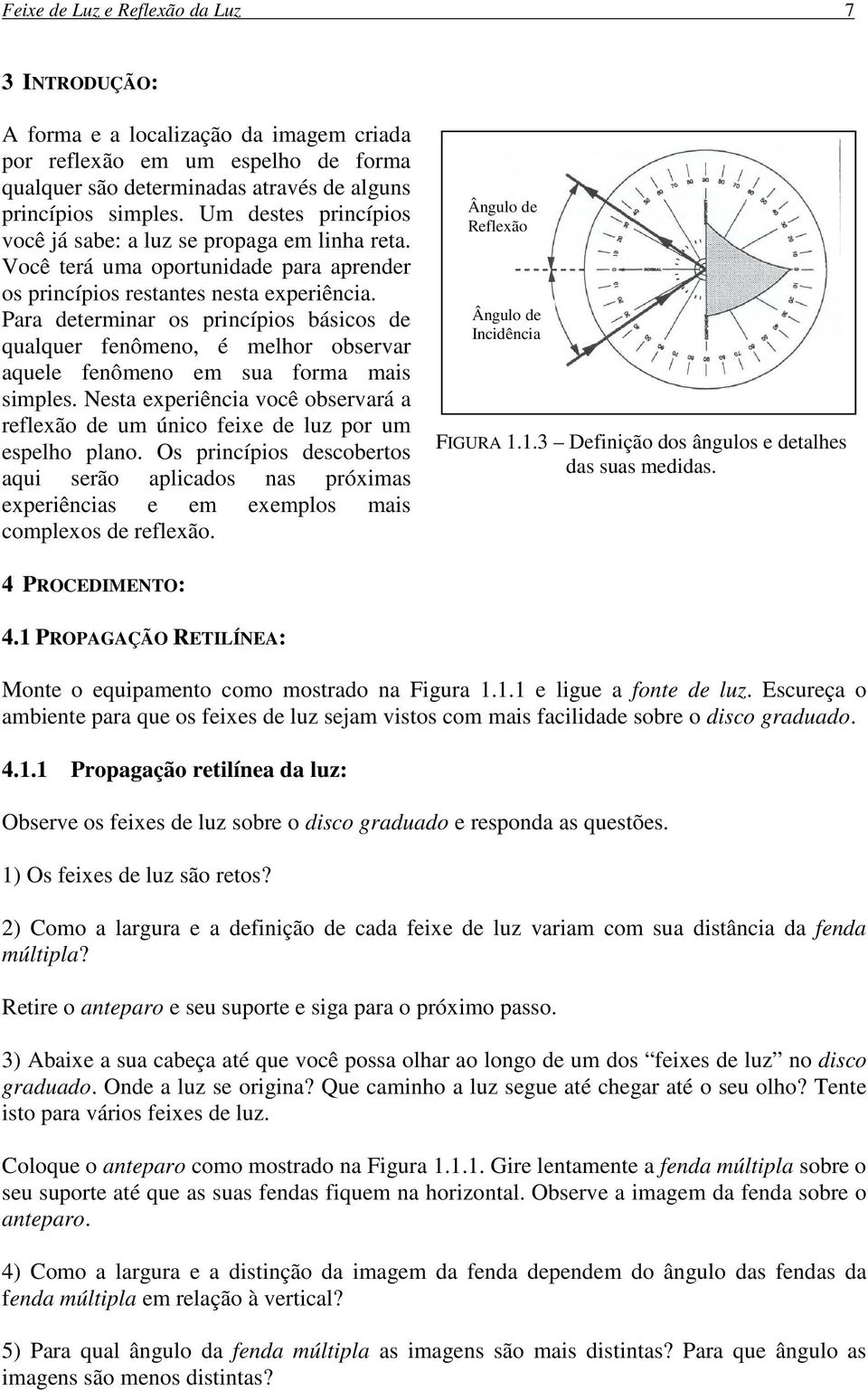 Para determinar os princípios básicos de qualquer fenômeno, é melhor observar aquele fenômeno em sua forma mais simples.