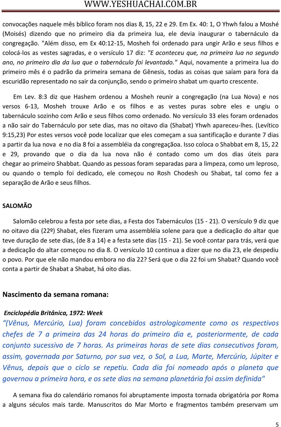 "Além disso, em Ex 40:12-15, Mosheh foi ordenado para ungir Arão e seus filhos e colocá-los as vestes sagradas, e o versículo 17 diz: "E aconteceu que, na primeira lua no segundo ano, no primeiro dia