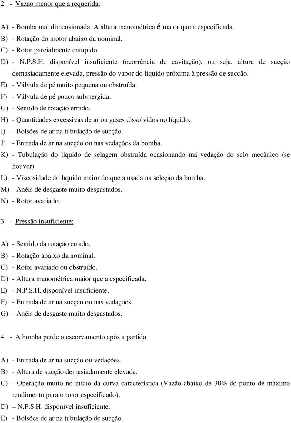 E) - Válvula de pé muito pequena ou obstruída. F) - Válvula de pé pouco submergida. G) - Sentido de rotação errado. H) - Quantidades excessivas de ar ou gases dissolvidos no líquido.