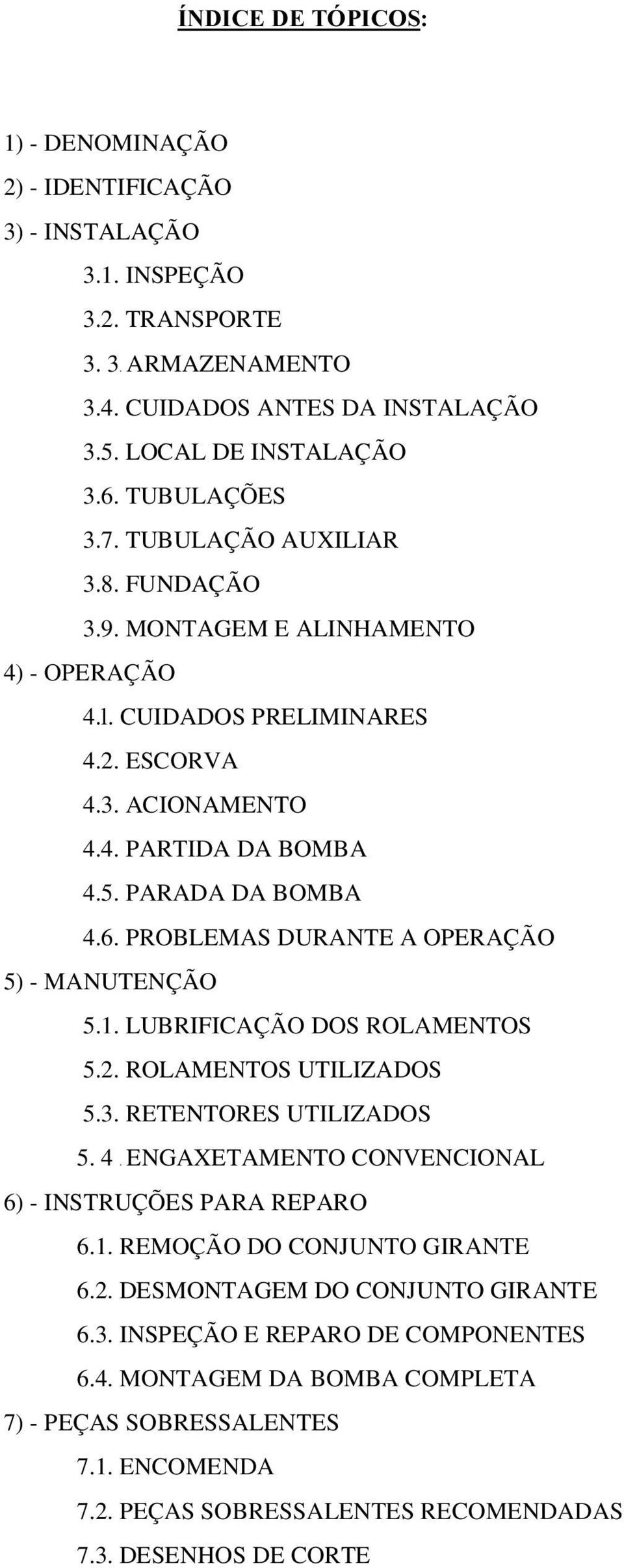 PROBLEMAS DURANTE A OPERAÇÃO 5) - MANUTENÇÃO 5.1. LUBRIFICAÇÃO DOS ROLAMENTOS 5.2. ROLAMENTOS UTILIZADOS 5.3. RETENTORES UTILIZADOS 5. 4. ENGAXETAMENTO CONVENCIONAL 6) - INSTRUÇÕES PARA REPARO 6.1. REMOÇÃO DO CONJUNTO GIRANTE 6.