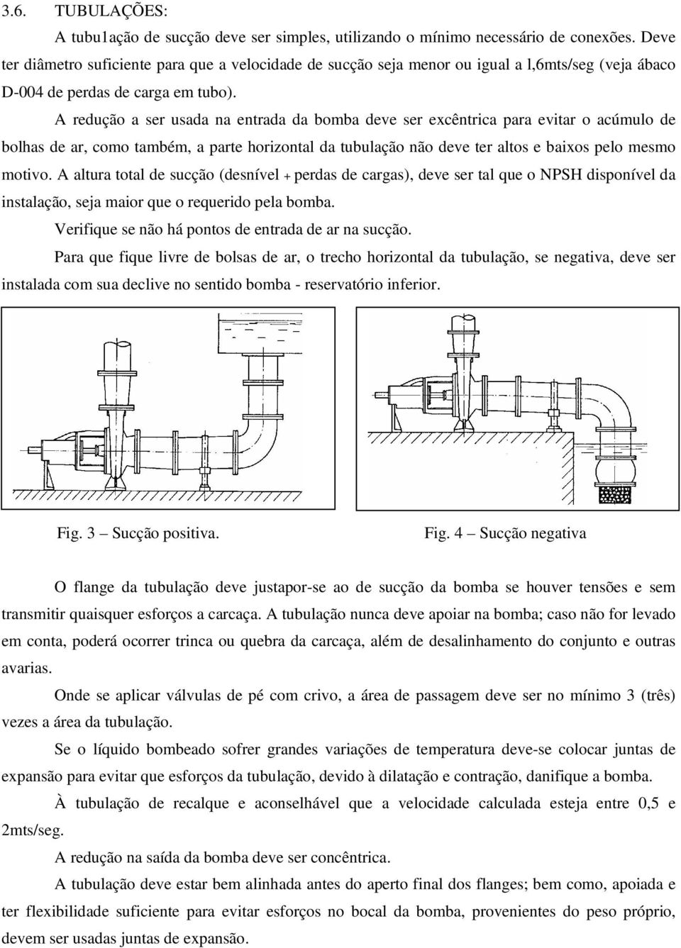 A redução a ser usada na entrada da bomba deve ser excêntrica para evitar o acúmulo de bolhas de ar, como também, a parte horizontal da tubulação não deve ter altos e baixos pelo mesmo motivo.