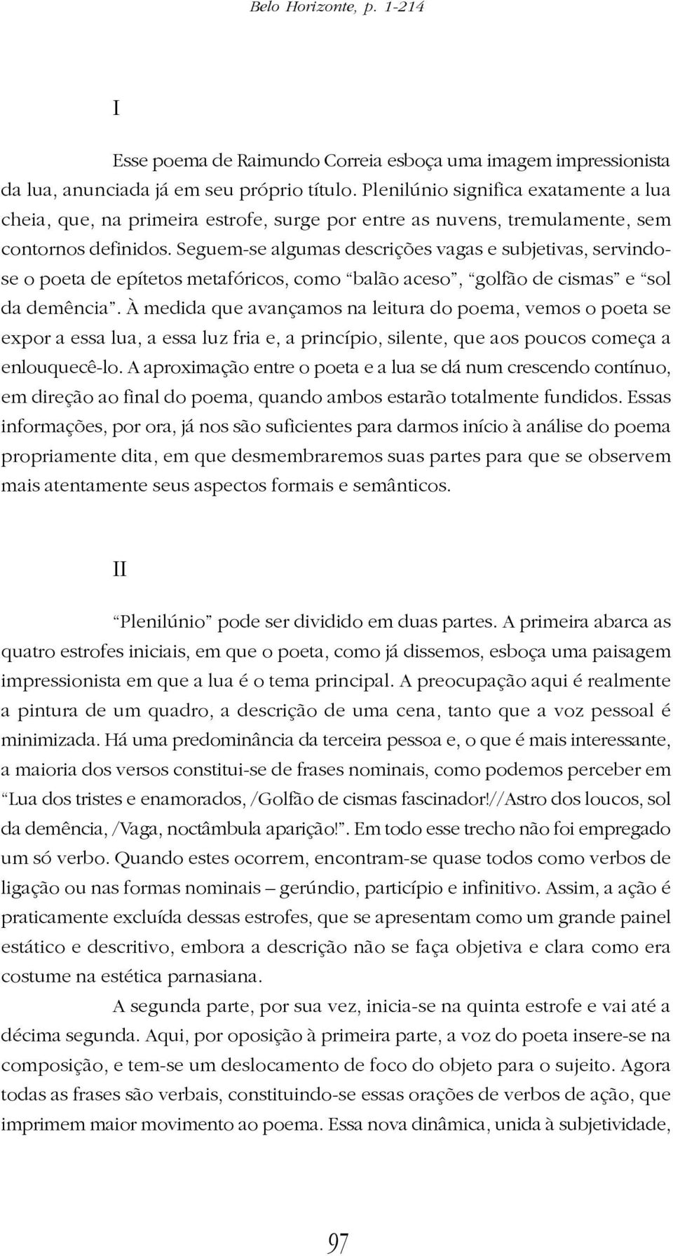 Seguem-se algumas descrições vagas e subjetivas, servindose o poeta de epítetos metafóricos, como balão aceso, golfão de cismas e sol da demência.