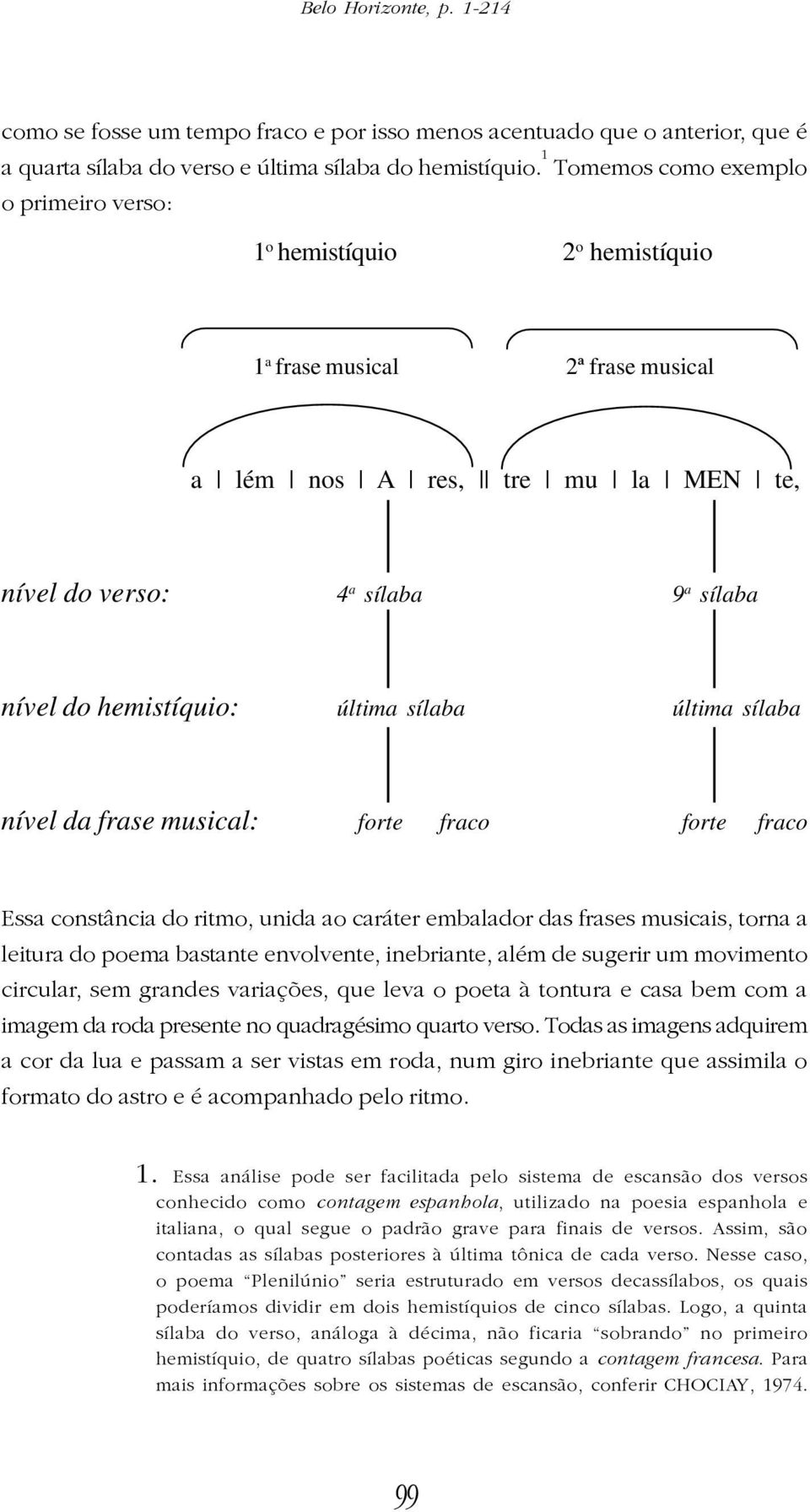 hemistíquio: última sílaba última sílaba nível da frase musical: forte fraco forte fraco Essa constância do ritmo, unida ao caráter embalador das frases musicais, torna a leitura do poema bastante