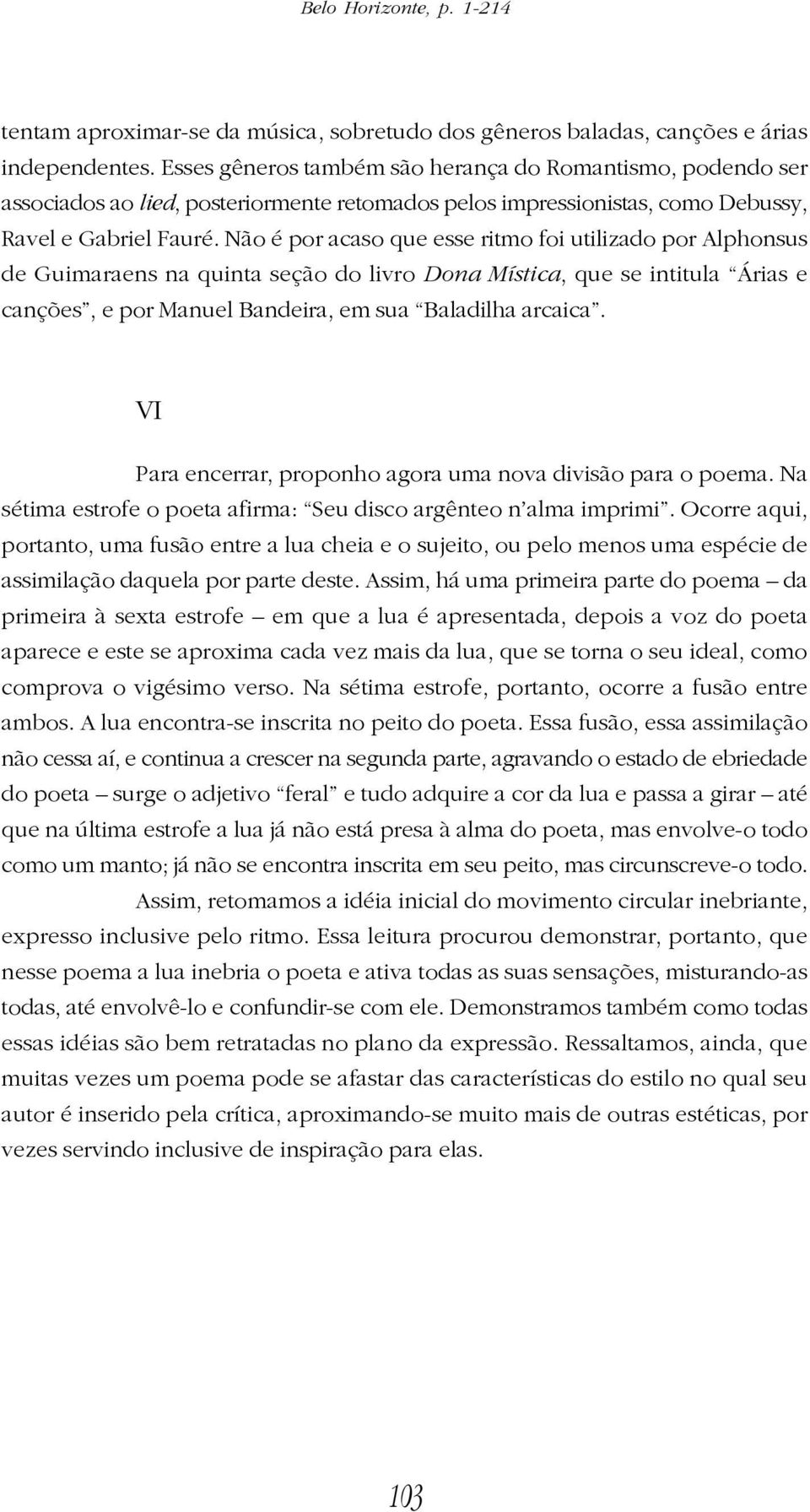 Não é por acaso que esse ritmo foi utilizado por Alphonsus de Guimaraens na quinta seção do livro Dona Mística, que se intitula Árias e canções, e por Manuel Bandeira, em sua Baladilha arcaica.