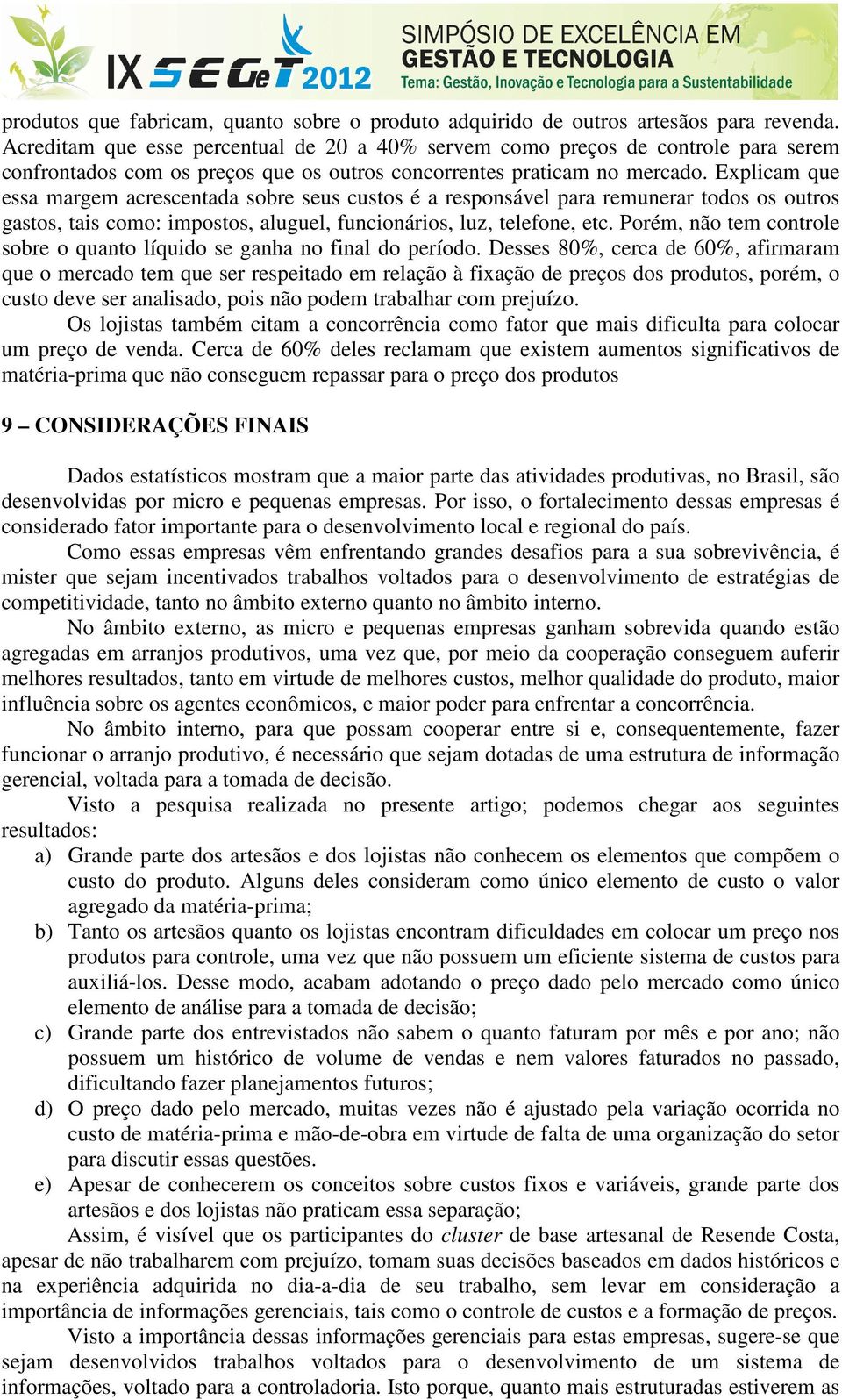 Explicam que essa margem acrescentada sobre seus custos é a responsável para remunerar todos os outros gastos, tais como: impostos, aluguel, funcionários, luz, telefone, etc.