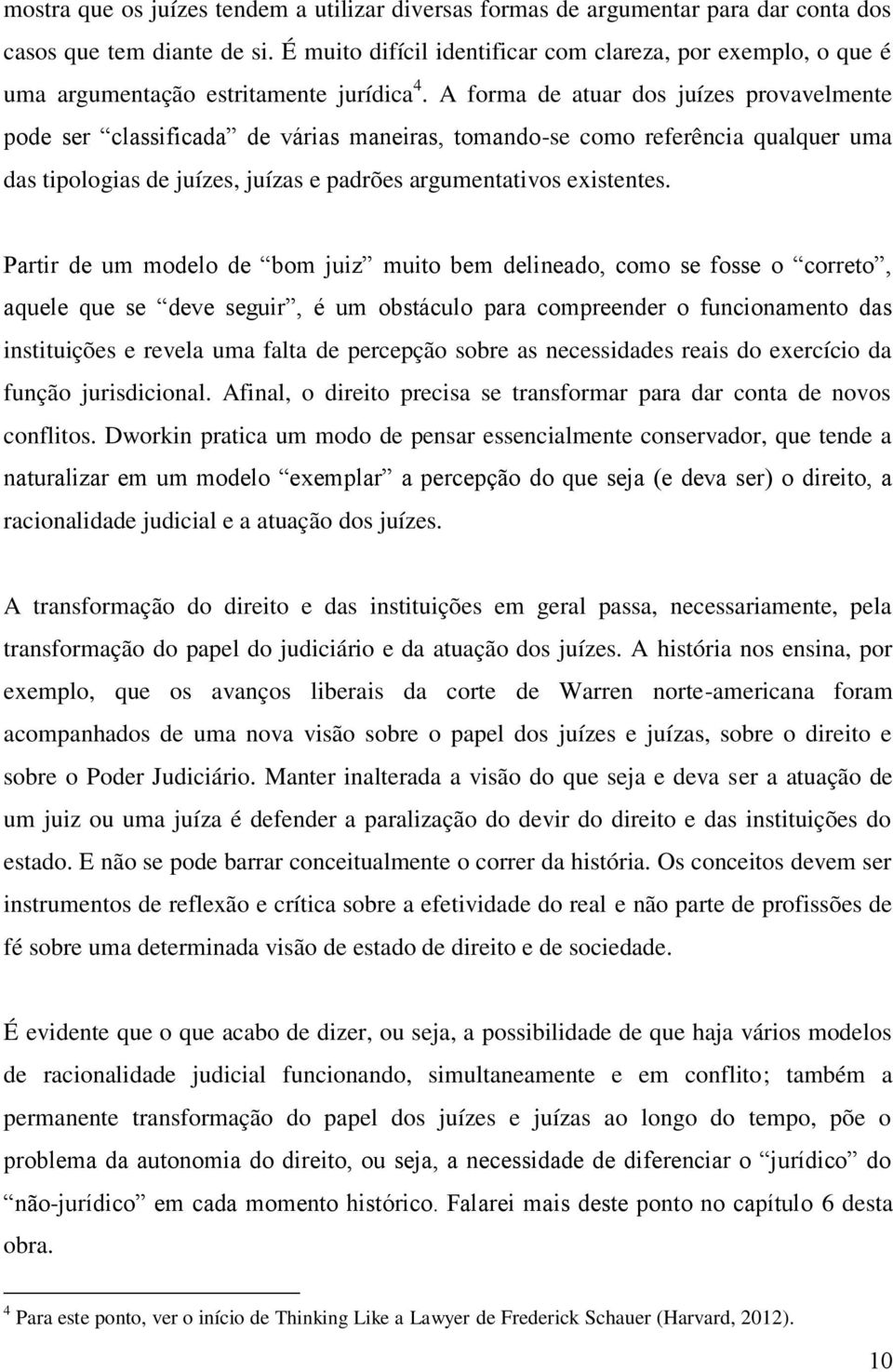 A forma de atuar dos juízes provavelmente pode ser classificada de várias maneiras, tomando-se como referência qualquer uma das tipologias de juízes, juízas e padrões argumentativos existentes.