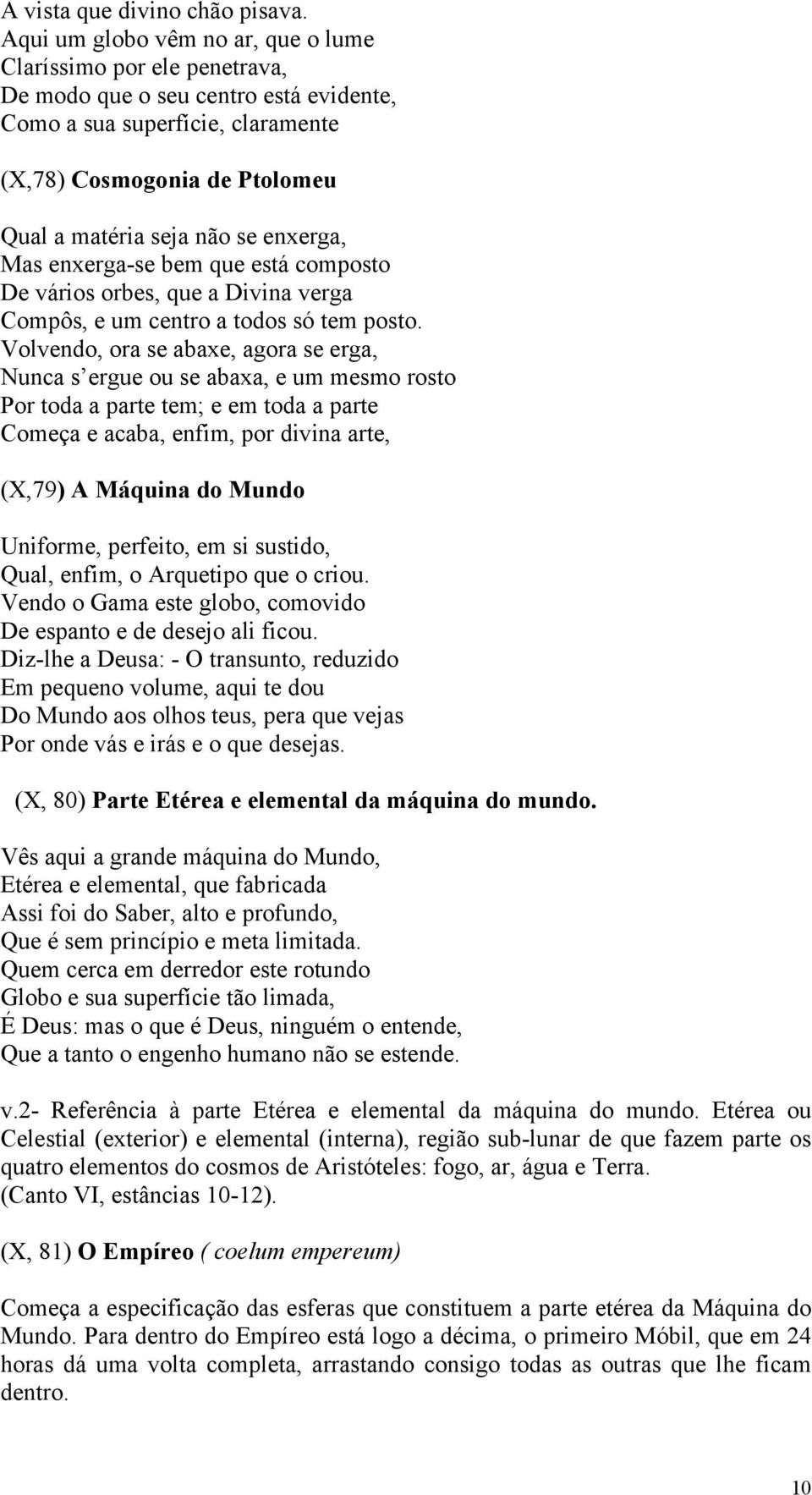 enxerga, Mas enxerga-se bem que está composto De vários orbes, que a Divina verga Compôs, e um centro a todos só tem posto.