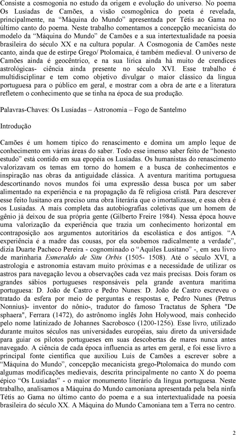 Neste trabalho comentamos a concepção mecanicista do modelo da Máquina do Mundo de Camões e a sua intertextualidade na poesia brasileira do século XX e na cultura popular.