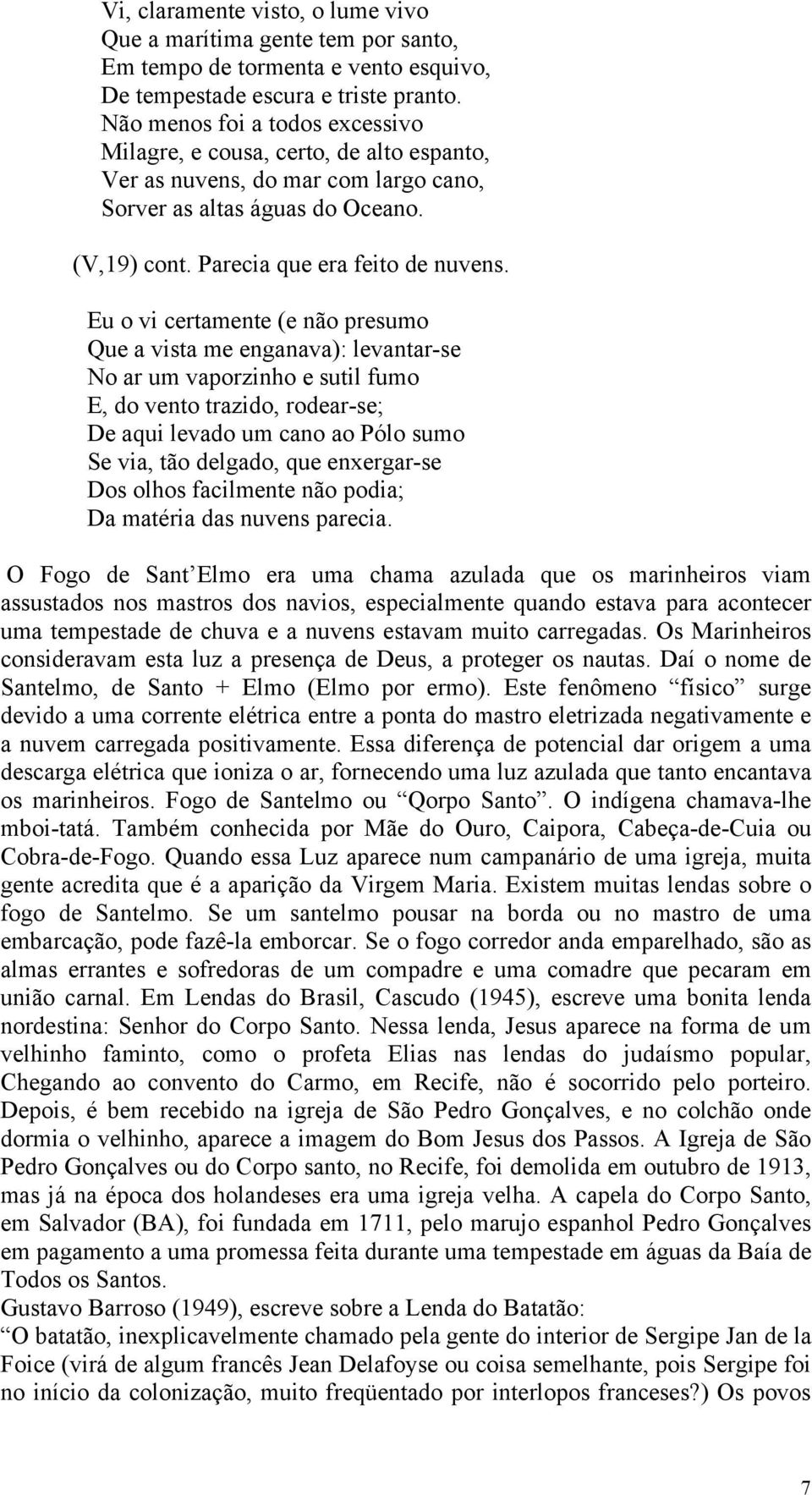 Eu o vi certamente (e não presumo Que a vista me enganava): levantar-se No ar um vaporzinho e sutil fumo E, do vento trazido, rodear-se; De aqui levado um cano ao Pólo sumo Se via, tão delgado, que